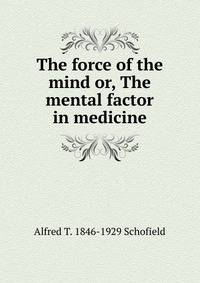 The force of the mind or, The mental factor in medicine