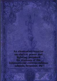 An elementary treatise on electric power and lighting, prepared for students of the International correspondence schools, Scranton, Pa