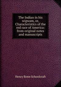 The Indian in his wigwam, or, Characteristics of the red race of America: from original notes and manuscripts
