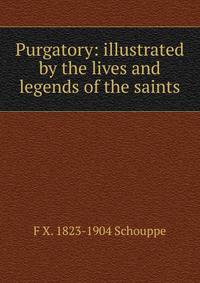 Purgatory: illustrated by the lives and legends of the saints