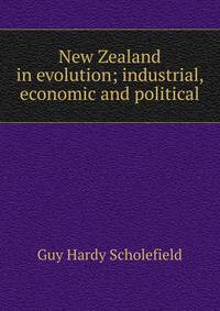 New Zealand in evolution; industrial, economic and political
