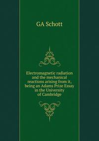 Electromagnetic radiation and the mechanical reactions arising from it, being an Adams Prize Essay in the University of Cambridge