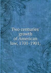 Two centuries' growth of American law, 1701-1901,