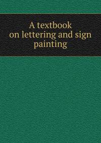 A textbook on lettering and sign painting
