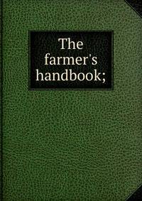 The farmer's handbook;