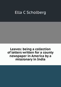 Leaves: being a collection of letters written for a county newspaper in America by a missionary in India