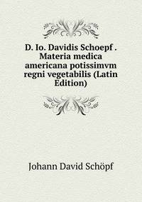 D. Io. Davidis Schoepf . Materia medica americana potissimvm regni vegetabilis (Latin Edition)