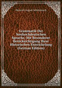 Grammatik Der Neuhochdeutschen Sprache, Mit Besonderer Berucksichtigung Ihrer Historischen Entwickelung (German Edition)
