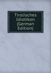 Tirolisches Idiotikon (German Edition)