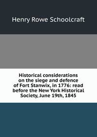 Historical considerations on the siege and defence of Fort Stanwix, in 1776: read before the New York Historical Society, June 19th, 1845