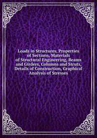 Loads in Structures, Properties of Sections, Materials of Structural Engineering, Beams and Girders, Columns and Struts, Details of Construction, Graphical Analysis of Stresses