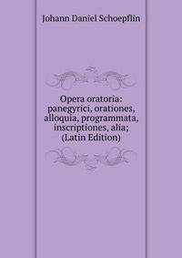 Opera oratoria: panegyrici, orationes, alloquia, programmata, inscriptiones, alia; (Latin Edition)