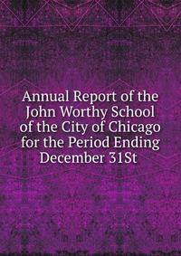 Annual Report of the John Worthy School of the City of Chicago for the Period Ending December 31St .