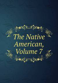 The Native American, Volume 7