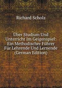 Uber Studium Und Unterricht Im Geigenspiel: Ein Methodischer Fuhrer Fur Lehrende Und Lernende (German Edition)