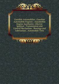 Gasoline Automobiles ; Gasoline Automobile Engines ; Automobile Engine Auxiliaries ; Electric Ignition ; Transmission and Control Mechanism ; Bearings and Lubrication ; Automobile Tires