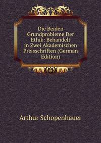 Die Beiden Grundprobleme Der Ethik: Behandelt in Zwei Akademischen Preisschriften (German Edition)