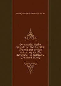 Gesammelte Werke: Burgerlicher Tod. Lichtlein Sind Wir. Des Bettlers Weinachtsgabe. Die Kiesgrube. Die Wildganse (German Edition)