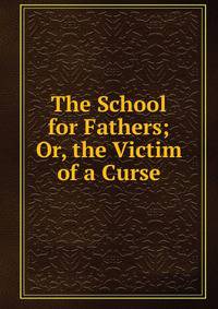 The School for Fathers; Or, the Victim of a Curse