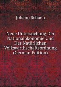 Neue Untersuchung Der Nationalokonomie Und Der Naturlichen Volkswirthschaftsordnung (German Edition)