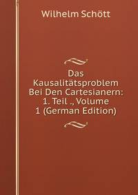 Das Kausalitatsproblem Bei Den Cartesianern: 1. Teil ., Volume 1 (German Edition)