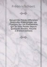 Recueil De Pieces Officielles Destinees A Detromper Les Francois Sur Les Evenemens Qui Se Sont Passes Depuis Quelques Annees, Volume 2 (French Edition)