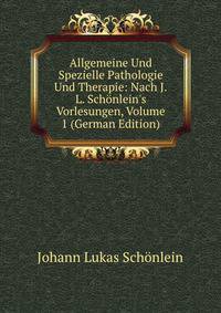 Allgemeine Und Spezielle Pathologie Und Therapie: Nach J.L. Sch?nlein's Vorlesungen, Volume 1 (German Edition)