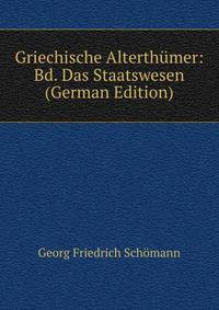 Griechische Alterthumer: Bd. Das Staatswesen (German Edition)