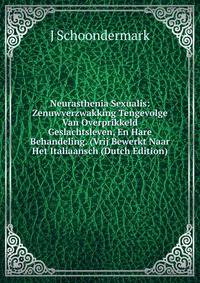 Neurasthenia Sexualis: Zenuwverzwakking Tengevolge Van Overprikkeld Geslachtsleven, En Hare Behandeling. (Vrij Bewerkt Naar Het Italiaansch (Dutch Edition)
