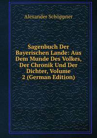 Sagenbuch Der Bayerischen Lande: Aus Dem Munde Des Volkes, Der Chronik Und Der Dichter, Volume 2 (German Edition)