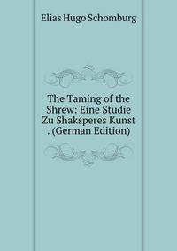 The Taming of the Shrew: Eine Studie Zu Shaksperes Kunst . (German Edition)