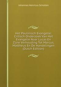 Het Paulinisch Evangelie: Critisch Onderzoek Van Het Evangelie Naar Lucas En Zijne Verhouding Tot Marcus, Mattheus En De Handelingen (Dutch Edition)