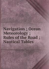 Navigation ; Ocean Meteorology ; Rules of the Road ; Nautical Tables