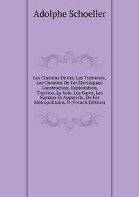 Les Chemins De Fer, Les Tramways, Les Chemins De Fer Electriques: Construction, Exploitation, Traction, La Voie, Les Gares, Les Signaux Et Appareils . De Fer Metropolitains, D (French Edition)