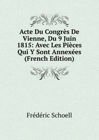 Acte Du Congres De Vienne, Du 9 Juin 1815: Avec Les Pieces Qui Y Sont Annexees (French Edition)