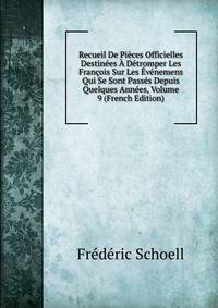 Recueil De Pieces Officielles Destinees A Detromper Les Francois Sur Les Evenemens Qui Se Sont Passes Depuis Quelques Annees, Volume 9 (French Edition)