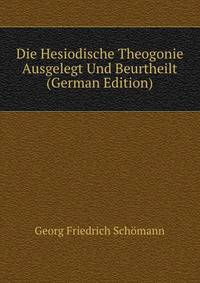 Die Hesiodische Theogonie Ausgelegt Und Beurtheilt (German Edition)