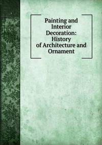 Painting and Interior Decoration: History of Architecture and Ornament