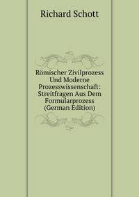 Romischer Zivilprozess Und Moderne Prozesswissenschaft: Streitfragen Aus Dem Formularprozess (German Edition)