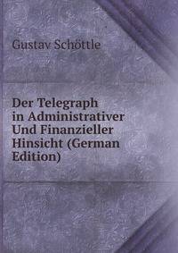Der Telegraph in Administrativer Und Finanzieller Hinsicht (German Edition)