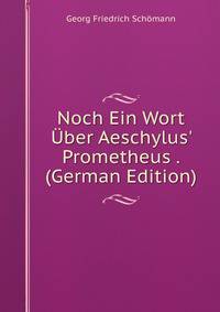 Noch Ein Wort ?ber Aeschylus' Prometheus . (German Edition)