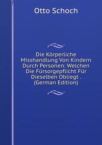 Die K?rperliche Misshandlung Von Kindern Durch Personen: Welchen Die F?rsorgepflicht F?r Dieselben Obliegt . (German Edition)