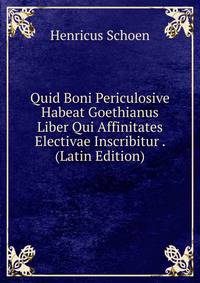 Quid Boni Periculosive Habeat Goethianus Liber Qui Affinitates Electivae Inscribitur . (Latin Edition)