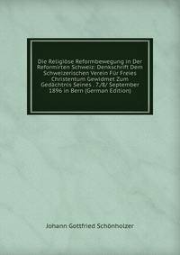 Die Religiose Reformbewegung in Der Reformirten Schweiz: Denkschrift Dem Schweizerischen Verein Fur Freies Christentum Gewidmet Zum Gedachtnis Seines . 7./8/ September 1896 in Bern (German Edition)