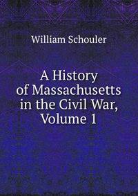 A History of Massachusetts in the Civil War, Volume 1