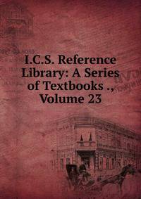 I.C.S. Reference Library: A Series of Textbooks ., Volume 23