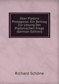 Uber Platons Protagoras: Ein Beitrag Zur Losung Der Platonischen Frage (German Edition)