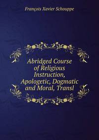 Abridged Course of Religious Instruction, Apologetic, Dogmatic and Moral, Transl