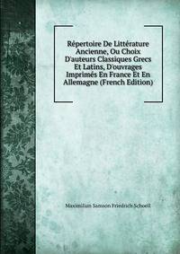 R?pertoire De Litt?rature Ancienne, Ou Choix D'auteurs Classiques Grecs Et Latins, D'ouvrages Imprim?s En France Et En Allemagne (French Edition)