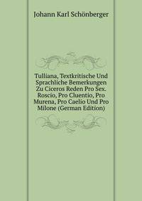 Tulliana, Textkritische Und Sprachliche Bemerkungen Zu Ciceros Reden Pro Sex. Roscio, Pro Cluentio, Pro Murena, Pro Caelio Und Pro Milone (German Edition)